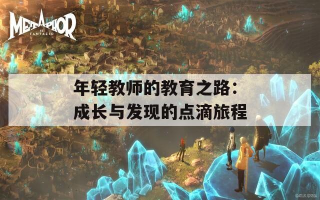 年轻教师的教育之路：成长与发现的点滴旅程