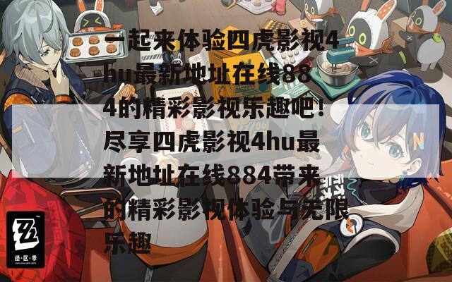 一起来体验四虎影视4hu最新地址在线884的精彩影视乐趣吧！尽享四虎影视4hu最新地址在线884带来的精彩影视体验与无限乐趣