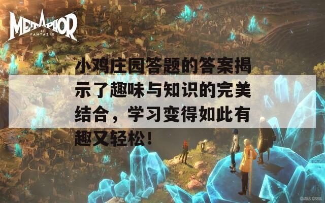 小鸡庄园答题的答案揭示了趣味与知识的完美结合，学习变得如此有趣又轻松！