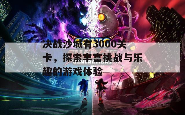 决战沙城有3000关卡，探索丰富挑战与乐趣的游戏体验