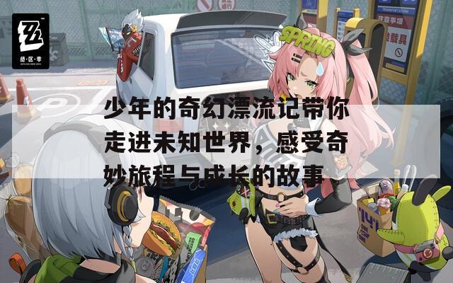 少年的奇幻漂流记带你走进未知世界，感受奇妙旅程与成长的故事