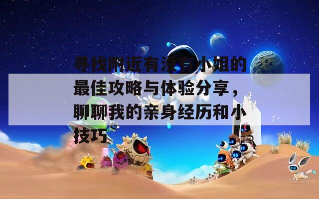 寻找附近有没有小姐的最佳攻略与体验分享，聊聊我的亲身经历和小技巧