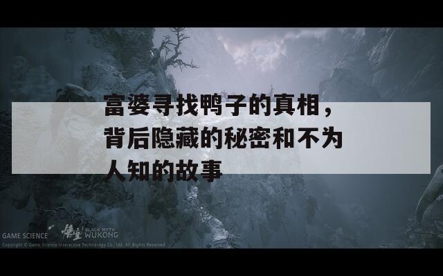 富婆寻找鸭子的真相，背后隐藏的秘密和不为人知的故事