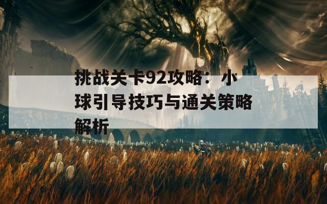 挑战关卡92攻略：小球引导技巧与通关策略解析