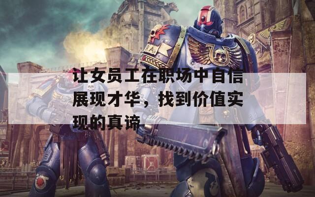 让女员工在职场中自信展现才华，找到价值实现的真谛