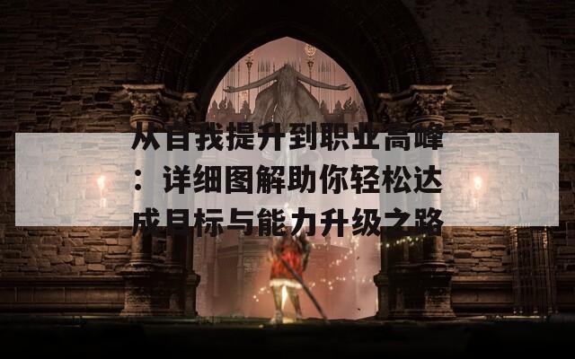 从自我提升到职业高峰：详细图解助你轻松达成目标与能力升级之路