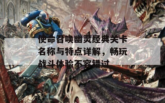 使命召唤幽灵经典关卡名称与特点详解，畅玩战斗体验不容错过