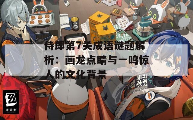 侍郎第7关成语谜题解析：画龙点睛与一鸣惊人的文化背景