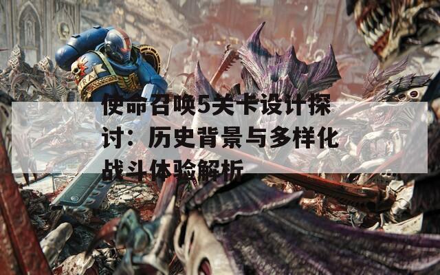使命召唤5关卡设计探讨：历史背景与多样化战斗体验解析