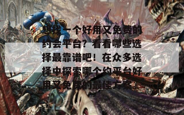 想找一个好用又免费的约会平台？看看哪些选择最靠谱吧！在众多选择中探索哪个约平台好用又免费的最佳方案。