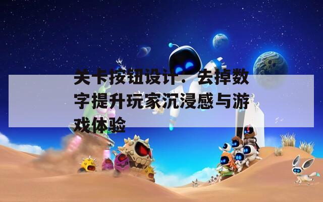关卡按钮设计：去掉数字提升玩家沉浸感与游戏体验