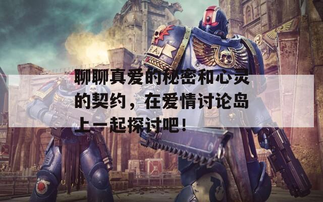 聊聊真爱的秘密和心灵的契约，在爱情讨论岛上一起探讨吧！