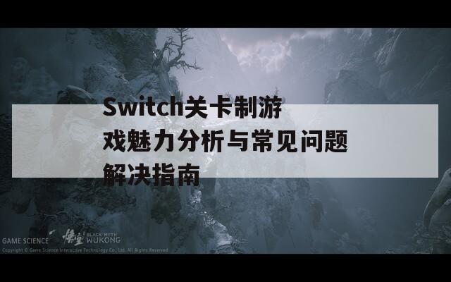 Switch关卡制游戏魅力分析与常见问题解决指南