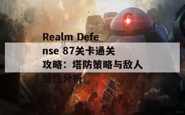 Realm Defense 87关卡通关攻略：塔防策略与敌人特性分析