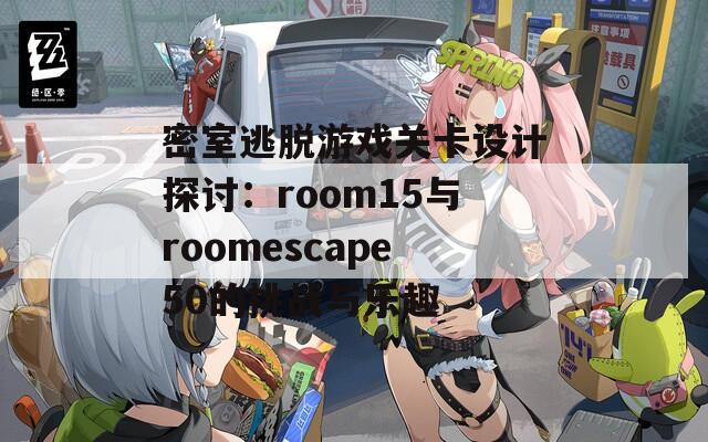 密室逃脱游戏关卡设计探讨：room15与roomescape50的挑战与乐趣