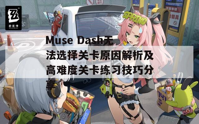 Muse Dash无法选择关卡原因解析及高难度关卡练习技巧分享
