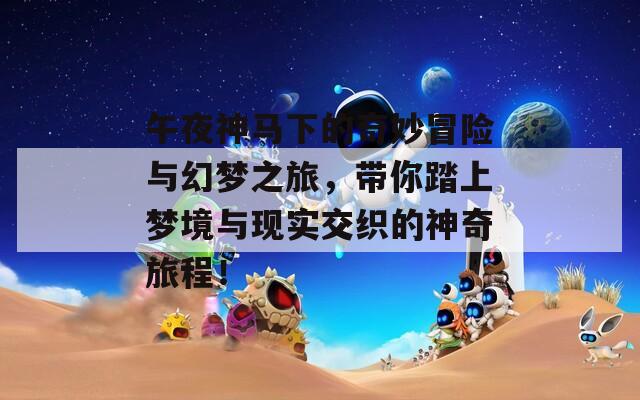 午夜神马下的奇妙冒险与幻梦之旅，带你踏上梦境与现实交织的神奇旅程！