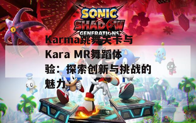 Karma跳舞关卡与Kara MR舞蹈体验：探索创新与挑战的魅力
