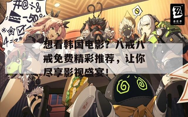 想看韩国电影？八戒八戒免费精彩推荐，让你尽享影视盛宴！
