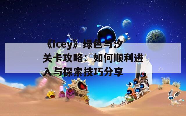 《Icey》绿色与汐关卡攻略：如何顺利进入与探索技巧分享
