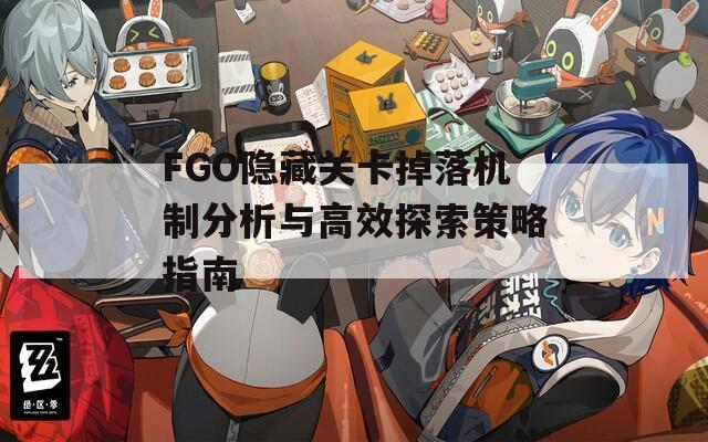 FGO隐藏关卡掉落机制分析与高效探索策略指南
