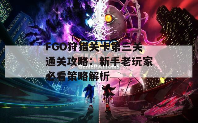 FGO狩猎关卡第三关通关攻略：新手老玩家必看策略解析