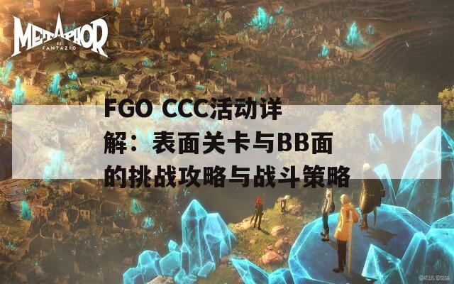 FGO CCC活动详解：表面关卡与BB面的挑战攻略与战斗策略