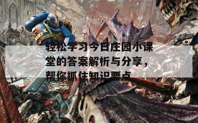 轻松学习今日庄园小课堂的答案解析与分享，帮你抓住知识要点