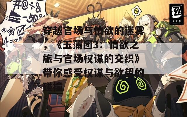 穿越官场与情欲的迷雾，《玉蒲团3：情欲之旅与官场权谋的交织》带你感受权谋与欲望的碰撞