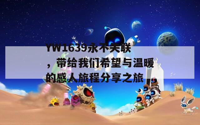 YW1639永不失联，带给我们希望与温暖的感人旅程分享之旅