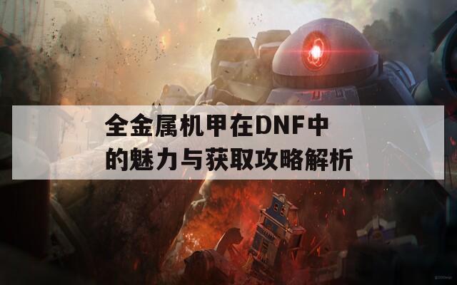 全金属机甲在DNF中的魅力与获取攻略解析