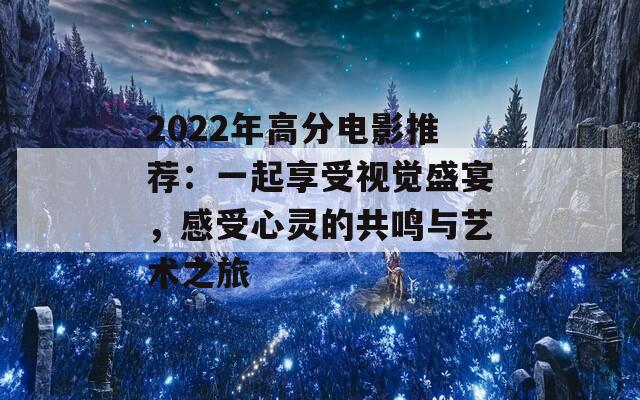 2022年高分电影推荐：一起享受视觉盛宴，感受心灵的共鸣与艺术之旅