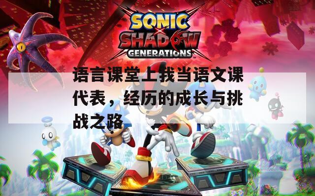 语言课堂上我当语文课代表，经历的成长与挑战之路