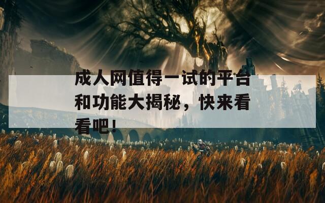 成人网值得一试的平台和功能大揭秘，快来看看吧！