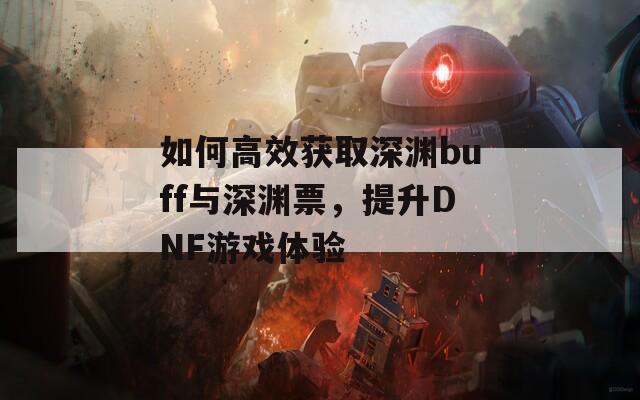如何高效获取深渊buff与深渊票，提升DNF游戏体验