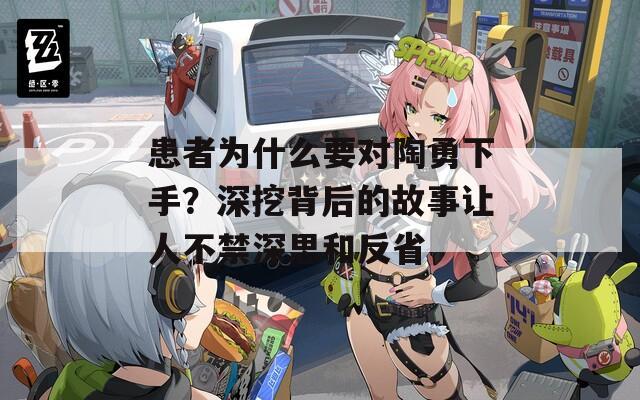 患者为什么要对陶勇下手？深挖背后的故事让人不禁深思和反省