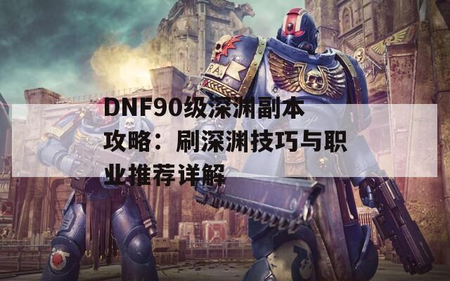 DNF90级深渊副本攻略：刷深渊技巧与职业推荐详解