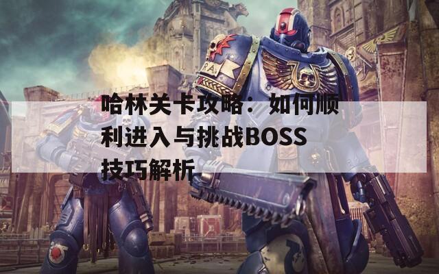 哈林关卡攻略：如何顺利进入与挑战BOSS技巧解析