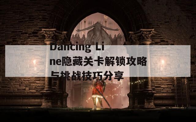 Dancing Line隐藏关卡解锁攻略与挑战技巧分享
