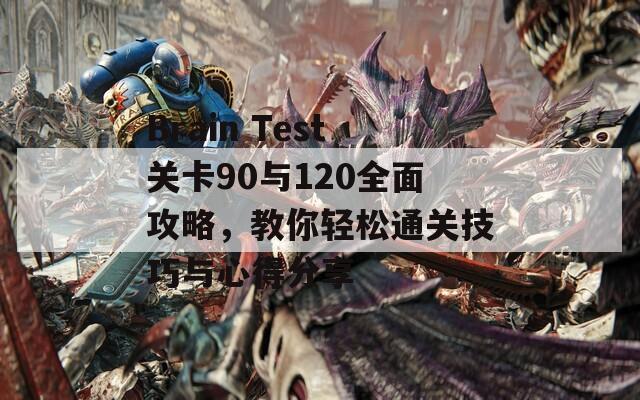 Brain Test关卡90与120全面攻略，教你轻松通关技巧与心得分享