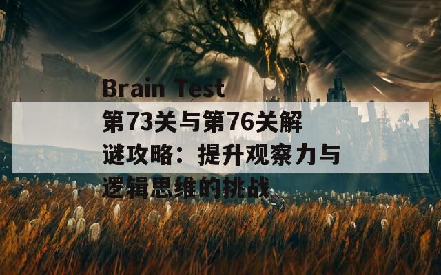 Brain Test第73关与第76关解谜攻略：提升观察力与逻辑思维的挑战