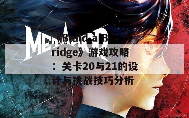 《Build a Bridge》游戏攻略：关卡20与21的设计与挑战技巧分析