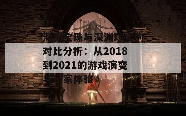 深渊宝珠与深渊珍宝的对比分析：从2018到2021的游戏演变与玩家体验