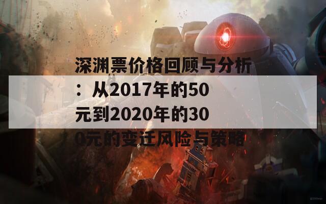 深渊票价格回顾与分析：从2017年的50元到2020年的300元的变迁风险与策略
