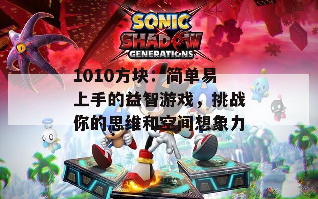 1010方块：简单易上手的益智游戏，挑战你的思维和空间想象力