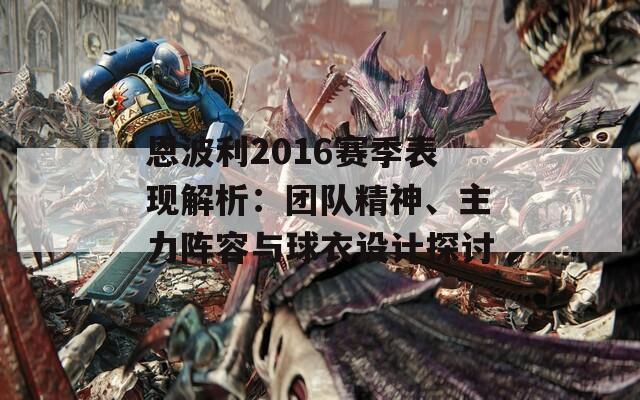 恩波利2016赛季表现解析：团队精神、主力阵容与球衣设计探讨