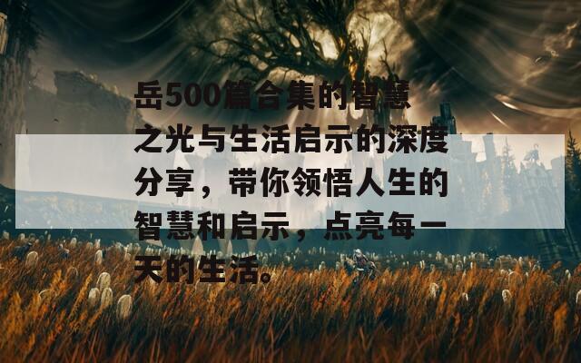 岳500篇合集的智慧之光与生活启示的深度分享，带你领悟人生的智慧和启示，点亮每一天的生活。