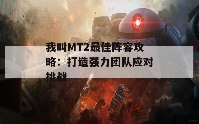 我叫MT2最佳阵容攻略：打造强力团队应对挑战