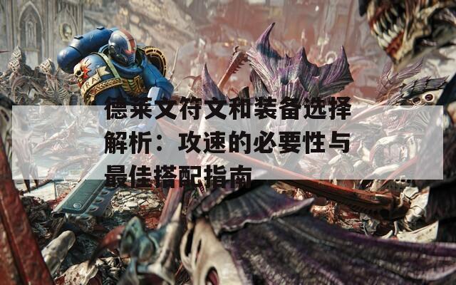 德莱文符文和装备选择解析：攻速的必要性与最佳搭配指南