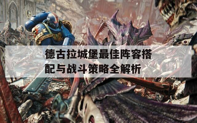 德古拉城堡最佳阵容搭配与战斗策略全解析